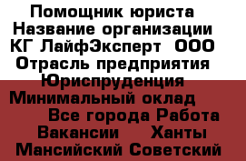 Помощник юриста › Название организации ­ КГ ЛайфЭксперт, ООО › Отрасль предприятия ­ Юриспруденция › Минимальный оклад ­ 45 000 - Все города Работа » Вакансии   . Ханты-Мансийский,Советский г.